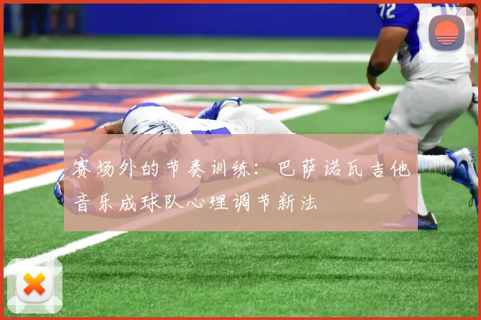 赛场外的节奏训练:巴萨诺瓦吉他音乐成球队心理调节新法