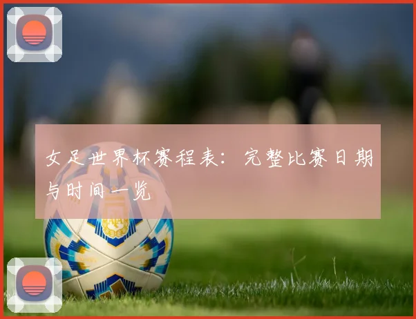 女足世界杯赛程表：完整比赛日期与时间一览