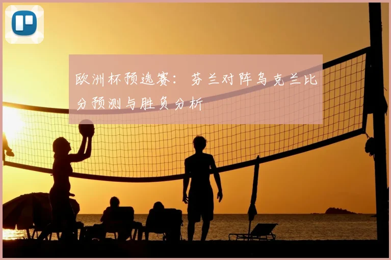 欧洲杯预选赛：芬兰对阵乌克兰比分预测与胜负分析