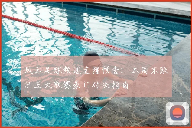 风云足球频道直播预告：本周末欧洲五大联赛豪门对决指南