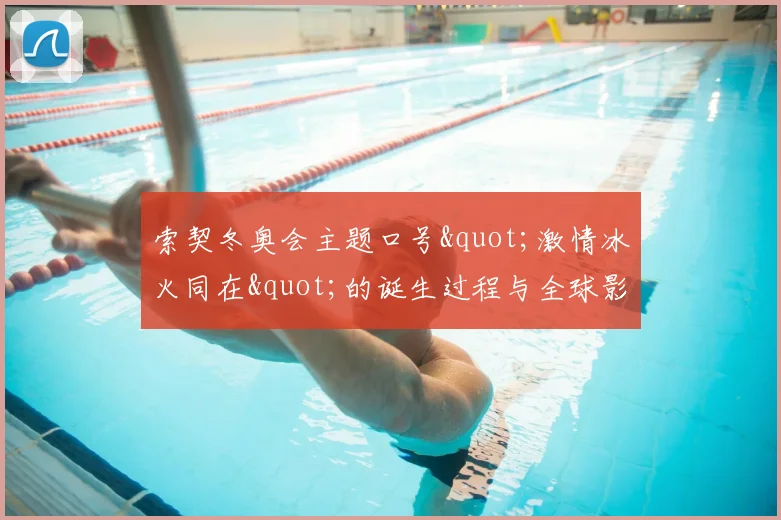 索契冬奥会主题口号"激情冰火同在"的诞生过程与全球影响