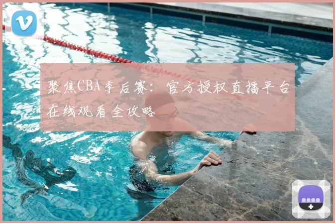 聚焦CBA季后赛:官方授权直播平台在线观看全攻略