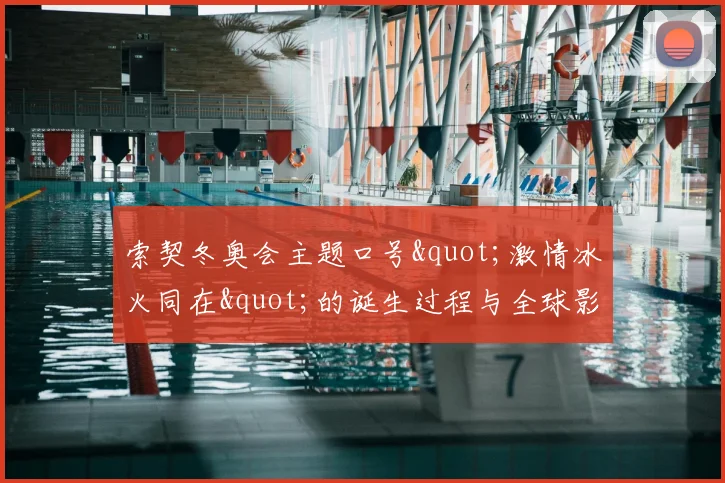 索契冬奥会主题口号"激情冰火同在"的诞生过程与全球影响