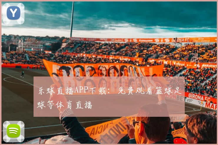 乐球直播APP下载：免费观看篮球足球等体育直播