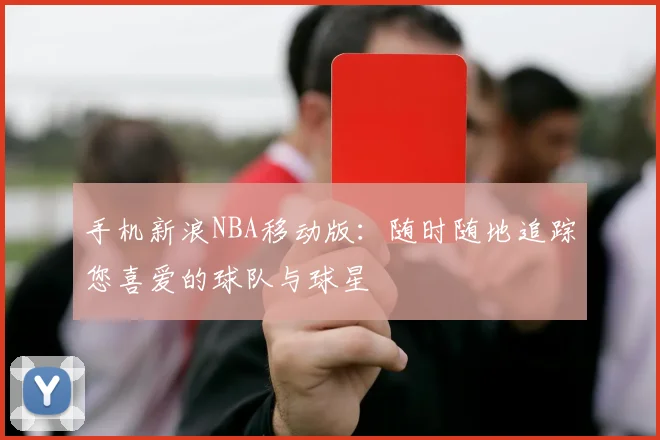 手机新浪NBA移动版：随时随地追踪您喜爱的球队与球星