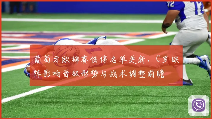 葡萄牙欧锦赛伤停名单更新，C罗缺阵影响晋级形势与战术调整前瞻