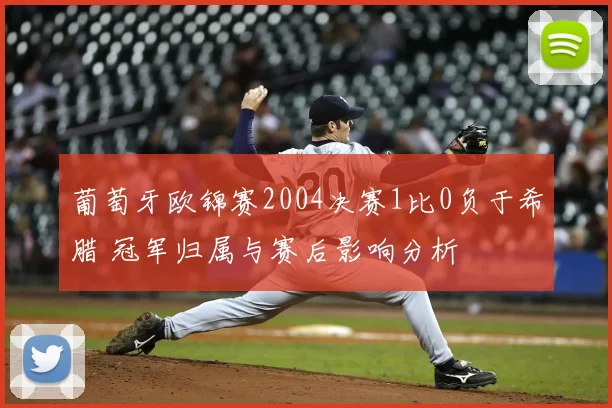 葡萄牙欧锦赛2004决赛1比0负于希腊 冠军归属与赛后影响分析